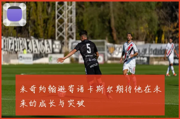 米奇约翰逊寄语卡斯尔期待他在未来的成长与突破