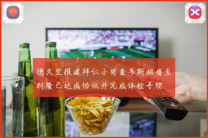 德天空报道拜仁小将查韦斯租借至科隆已达成协议并完成体检手续